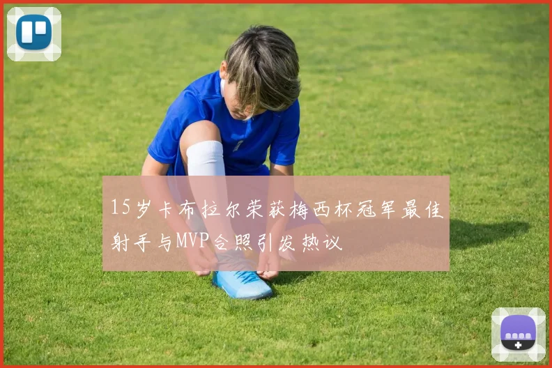 15岁卡布拉尔荣获梅西杯冠军最佳射手与MVP合照引发热议