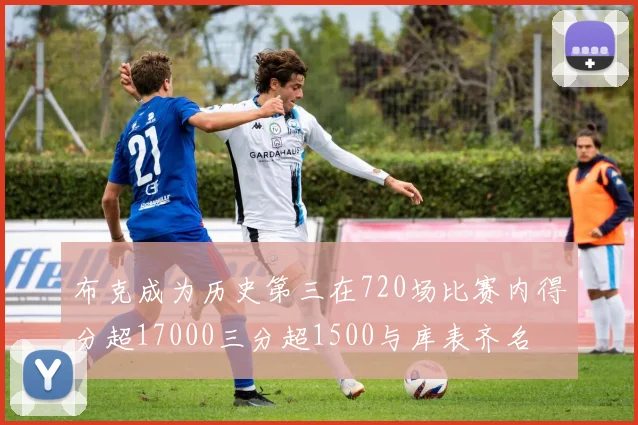 布克成为历史第三在720场比赛内得分超17000三分超1500与库表齐名