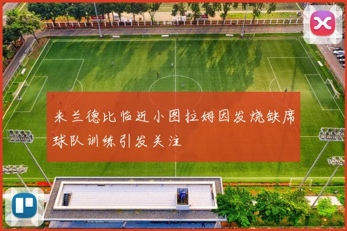 米兰德比临近小图拉姆因发烧缺席球队训练引发关注