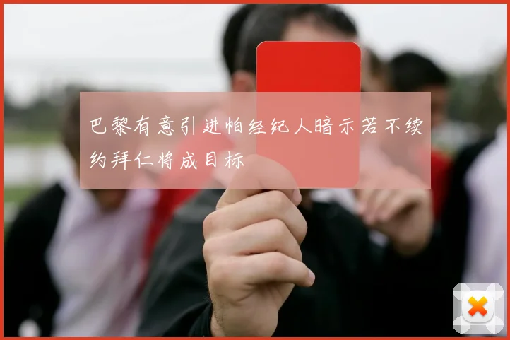 巴黎有意引进帕经纪人暗示若不续约拜仁将成目标