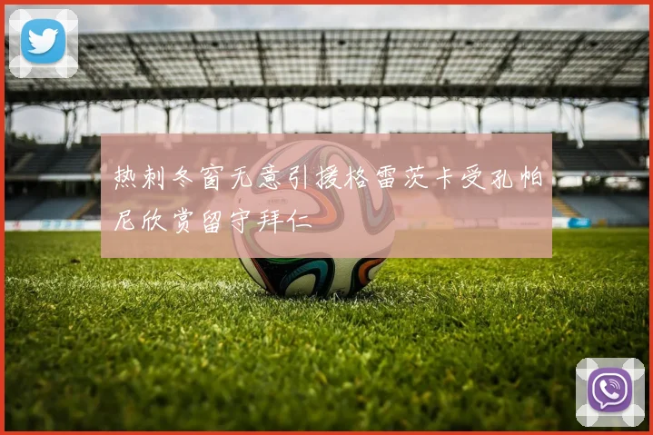 热刺冬窗无意引援格雷茨卡受孔帕尼欣赏留守拜仁