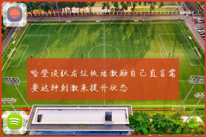 哈登谈狄龙垃圾话激励自己直言需要这种刺激来提升状态