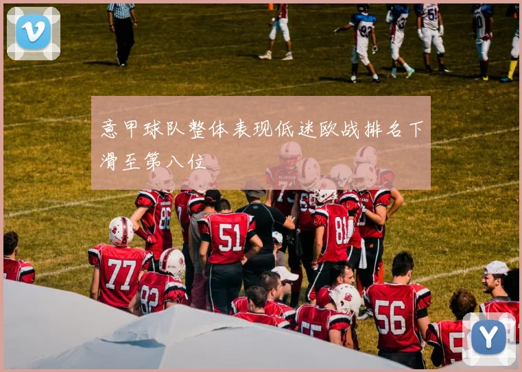 意甲球队整体表现低迷欧战排名下滑至第八位