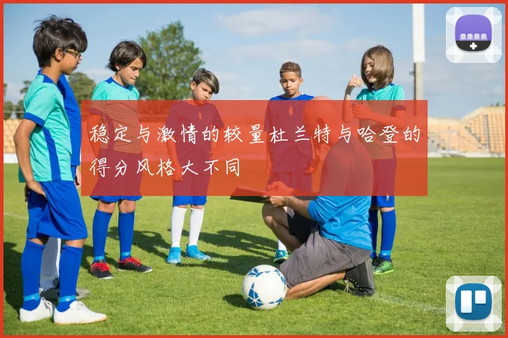 稳定与激情的较量杜兰特与哈登的得分风格大不同