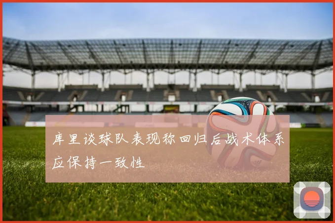 库里谈球队表现称回归后战术体系应保持一致性