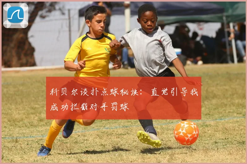 科贝尔谈扑点球秘诀：直觉引导我成功拦截对手罚球