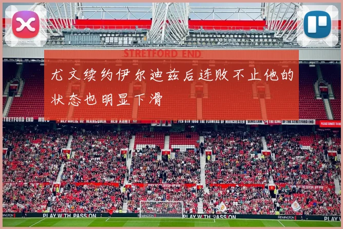 尤文续约伊尔迪兹后连败不止他的状态也明显下滑