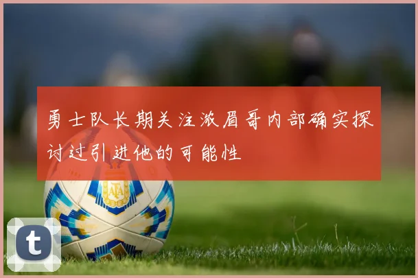 勇士队长期关注浓眉哥内部确实探讨过引进他的可能性