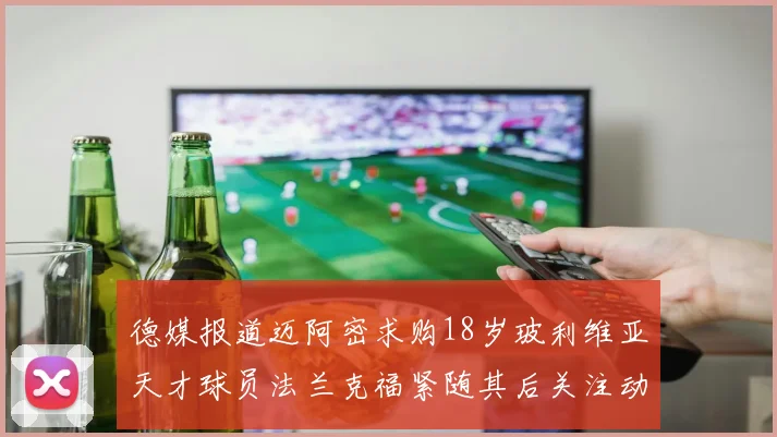 德媒报道迈阿密求购18岁玻利维亚天才球员法兰克福紧随其后关注动态