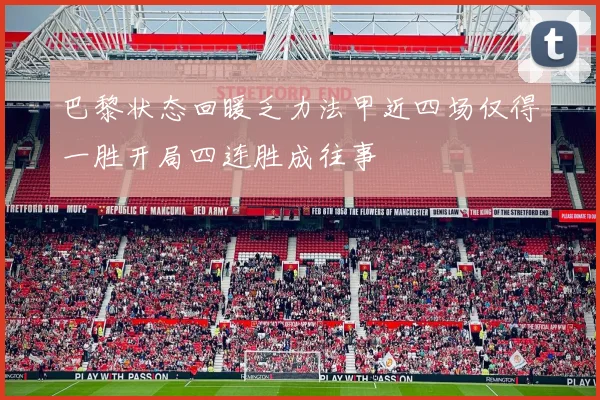 巴黎状态回暖乏力法甲近四场仅得一胜开局四连胜成往事