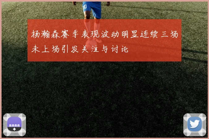 杨瀚森赛季表现波动明显连续三场未上场引发关注与讨论