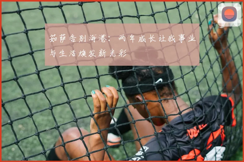 茹萨告别海港：两年成长让我事业与生活焕发新光彩