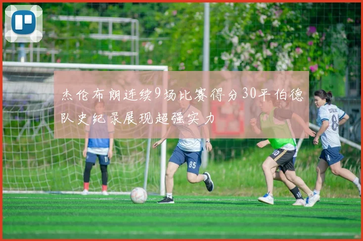 杰伦布朗连续9场比赛得分30平伯德队史纪录展现超强实力