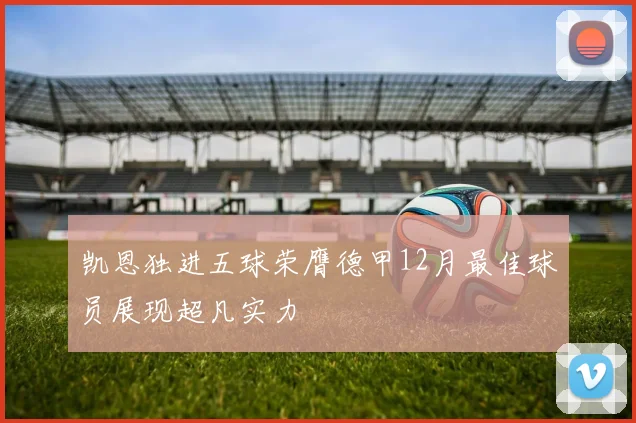 凯恩独进五球荣膺德甲12月最佳球员展现超凡实力