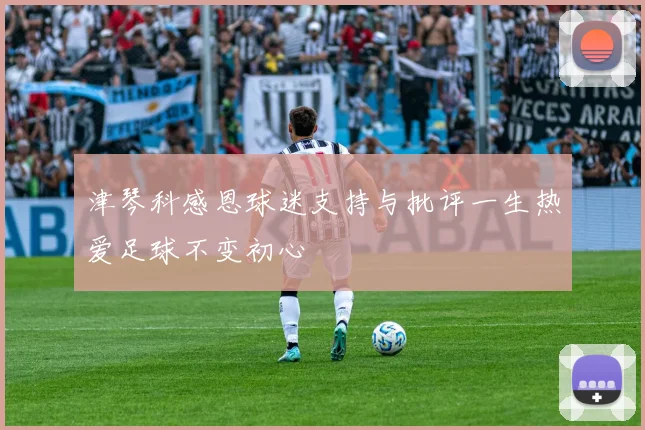 津琴科感恩球迷支持与批评一生热爱足球不变初心