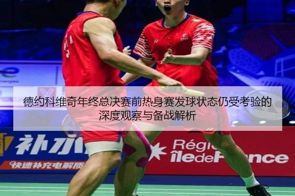 德约科维奇年终总决赛前热身赛发球状态仍受考验的深度观察与备战解析 - jiangnan